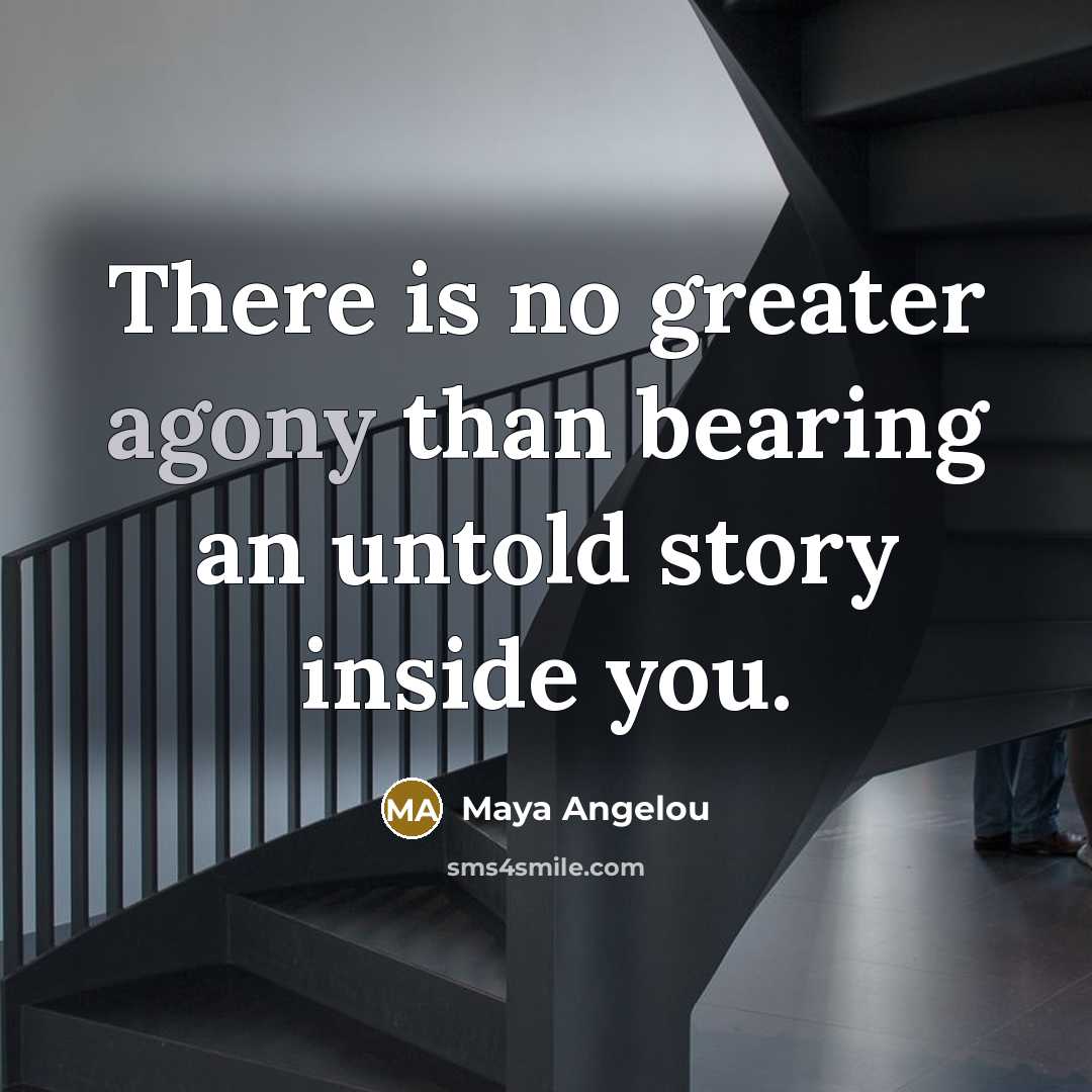 “There is no greater agony than bearing an untold story…” quote by Maya Angelou
