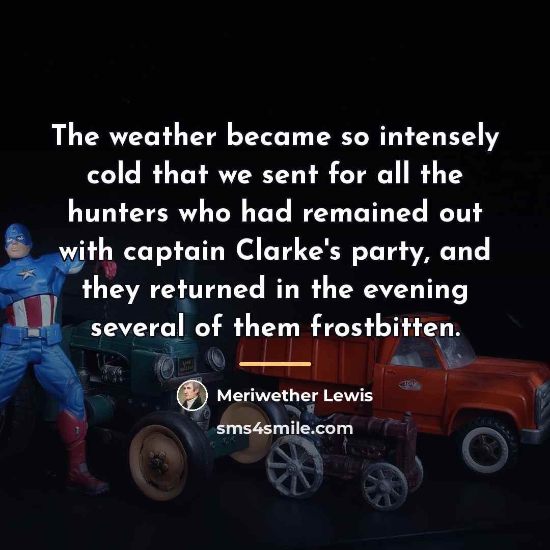 “The weather became so intensely cold that we sent for…” quote by Meriwether Lewis
