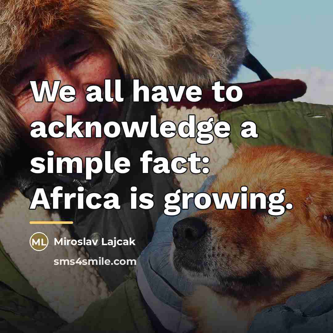 “We all have to acknowledge a simple fact: Africa is…” quote by Miroslav Lajcak