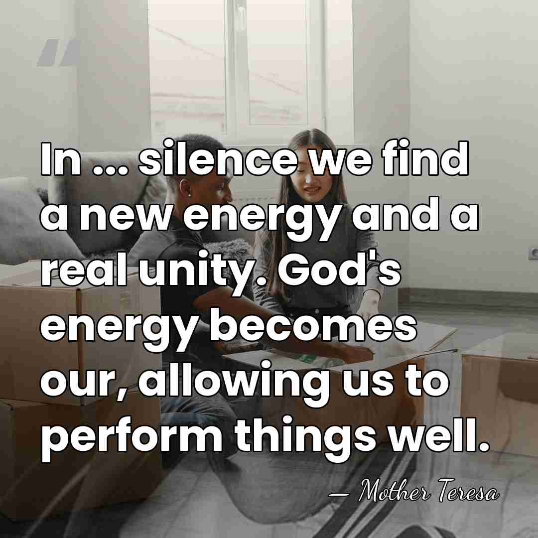 In ... silence we find a new energy and a real unity.&hellip; - Mother Teresa
