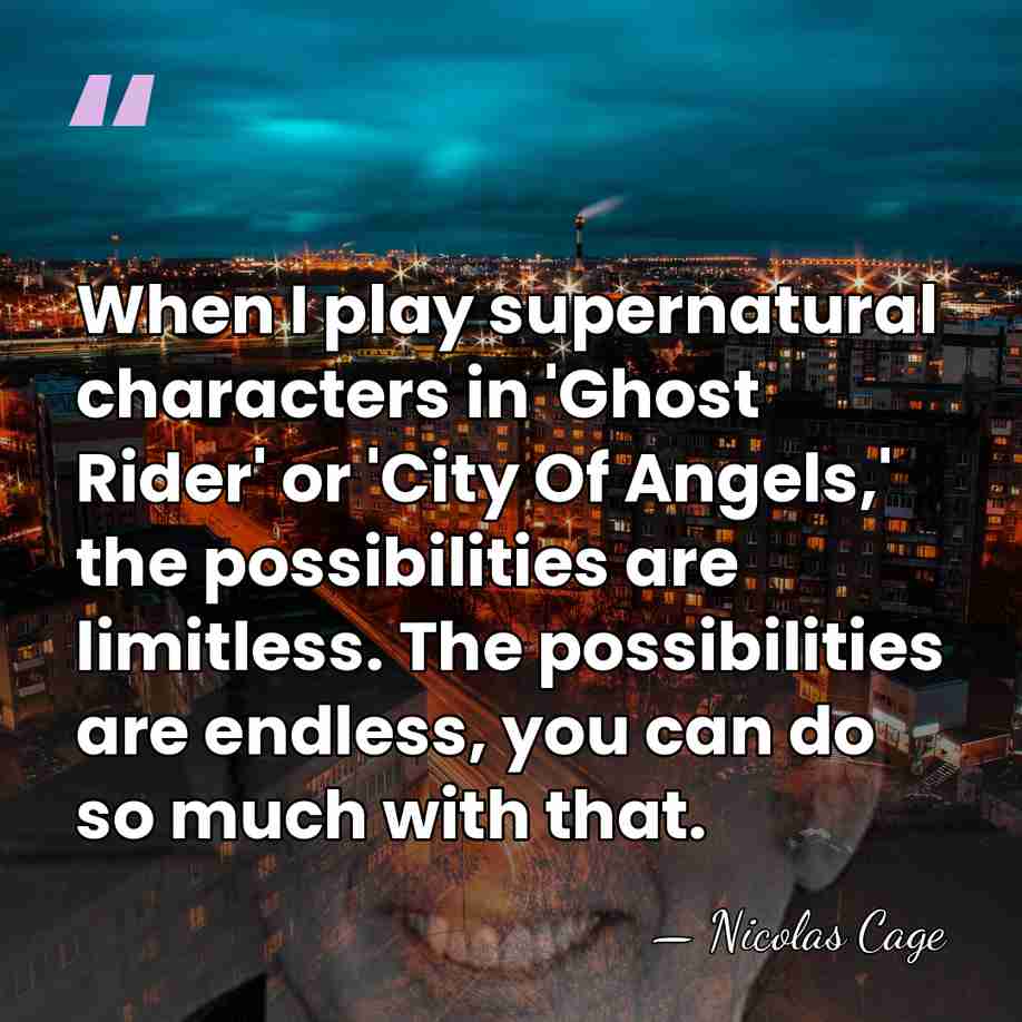 When I play supernatural characters in 'Ghost Rider' or 'City Of Angels,'&hellip; - Nicolas Cage