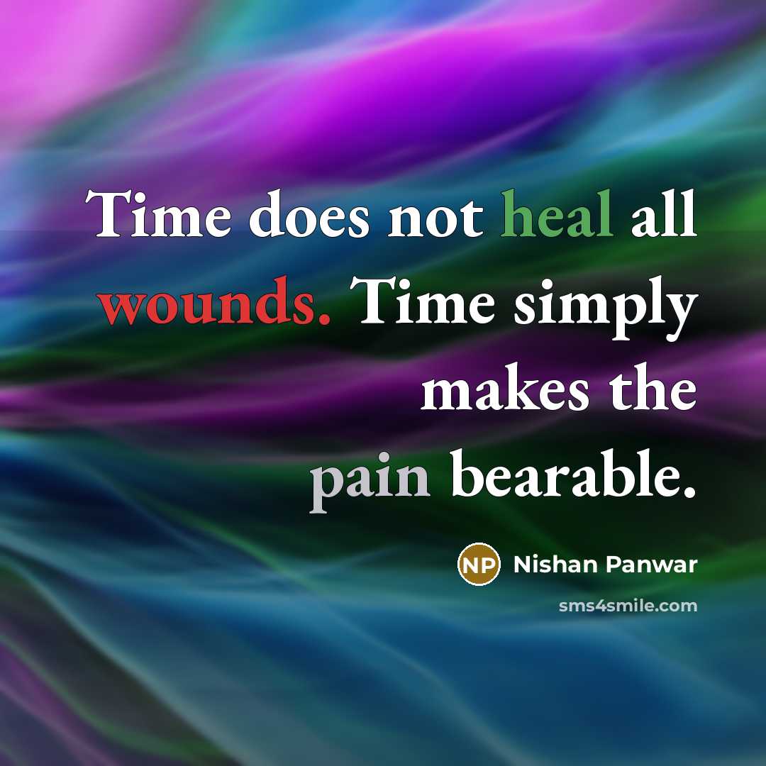 “Time does not heal all wounds. Time simply makes the pain bearable.” quote by Nishan Panwar