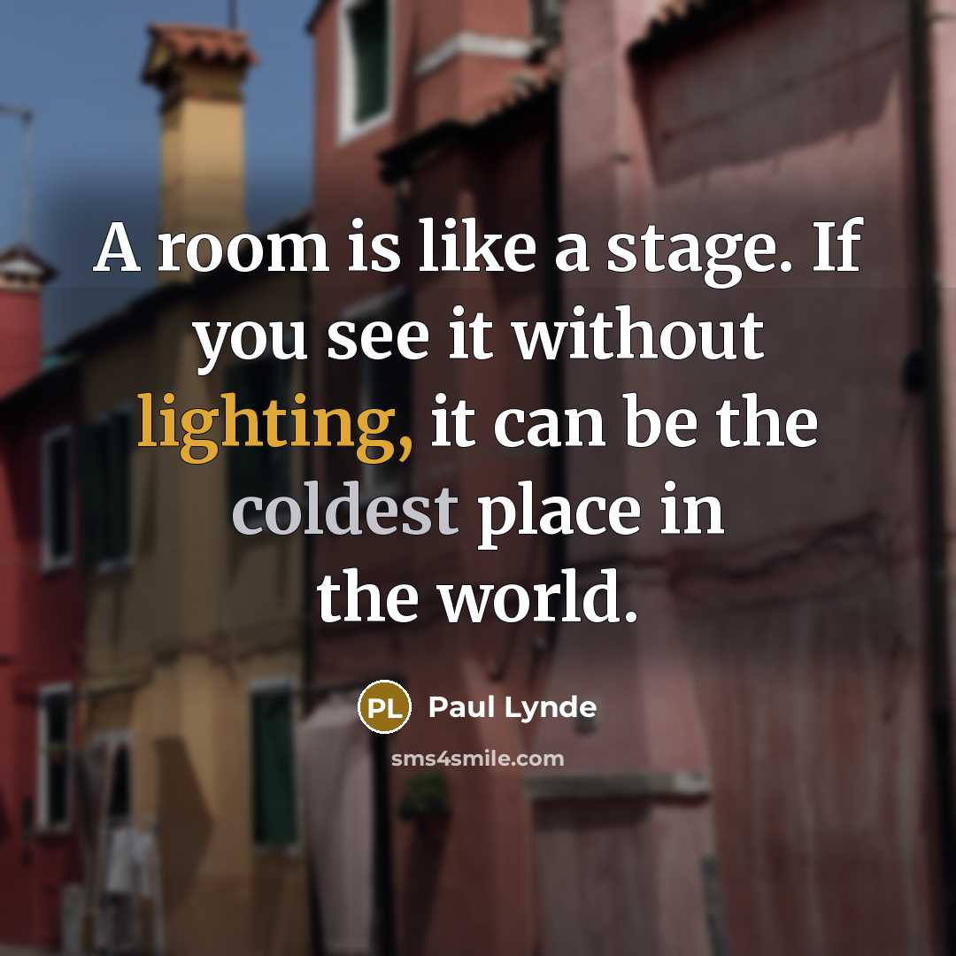 “A room is like a stage. If you see it without lighting, it can be the coldest place in the world.” quote by Paul Lynde