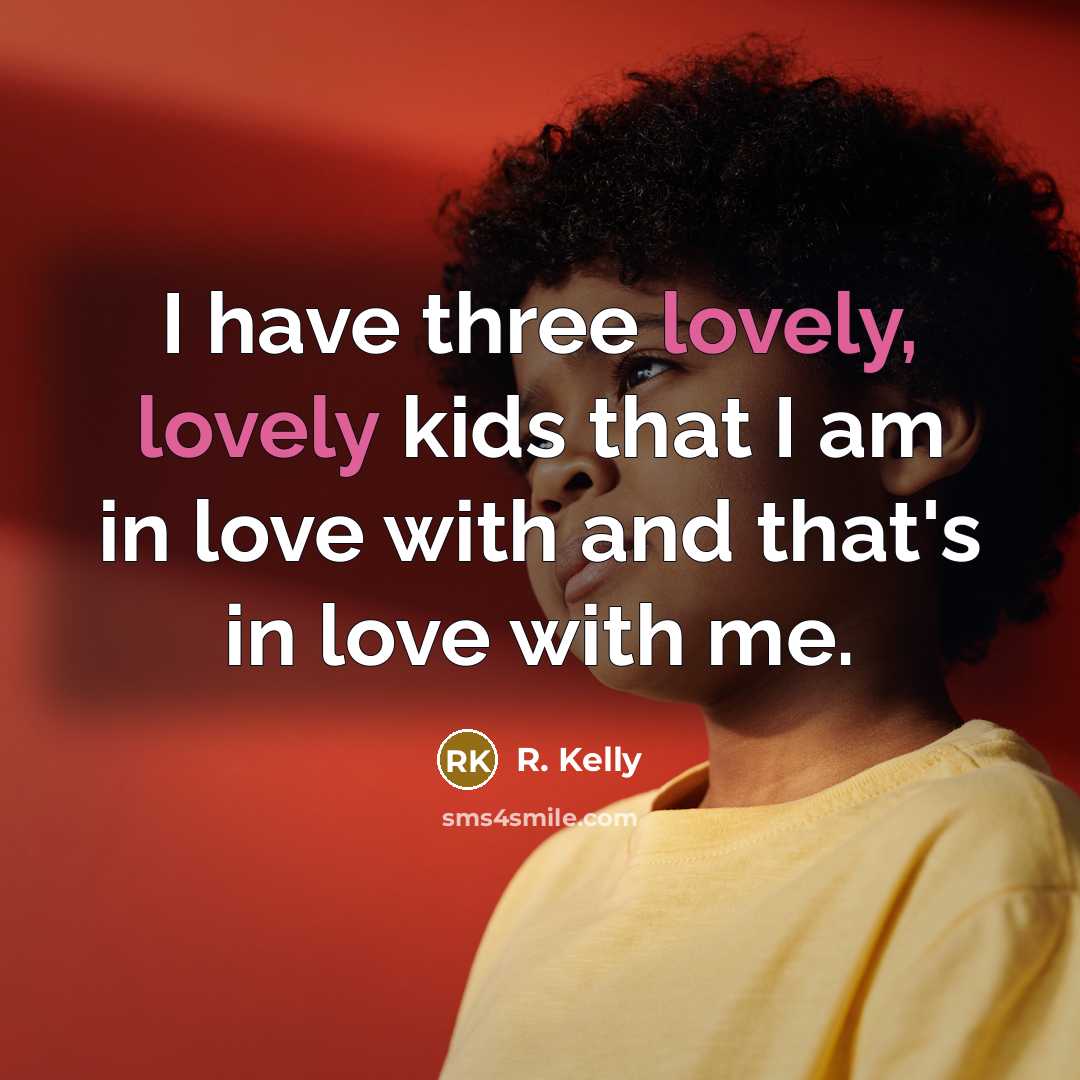 “I have three lovely, lovely kids that I am in…” quote by R. Kelly