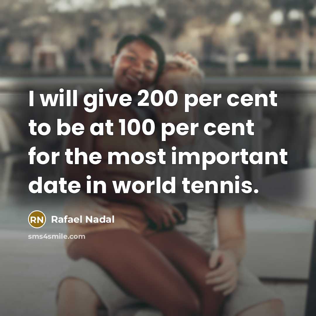 “I will give 200 per cent to be at 100…” quote by Rafael Nadal