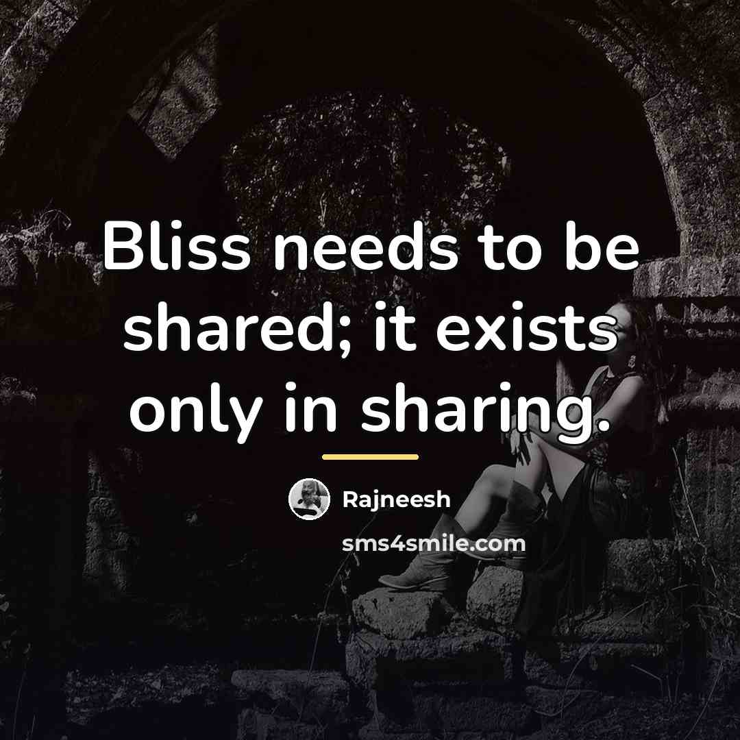 “Bliss needs to be shared; it exists only in sharing.…” quote by Rajneesh