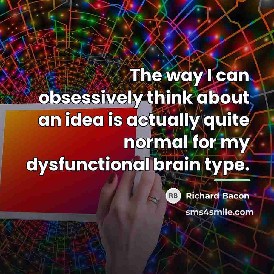 “The way I can obsessively think about an idea is…” quote by Richard Bacon