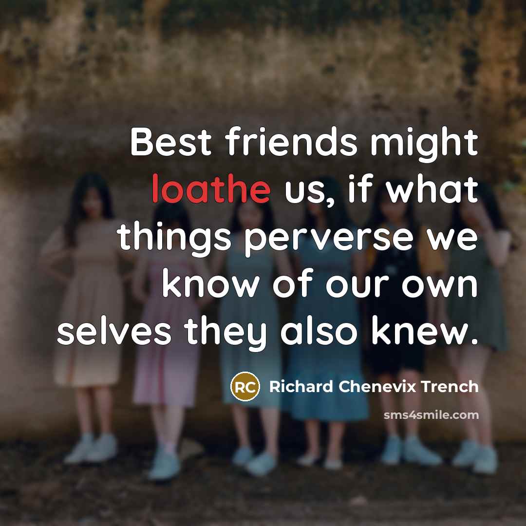 “Best friends might loathe us, if what things perverse we…” quote by Richard Chenevix Trench