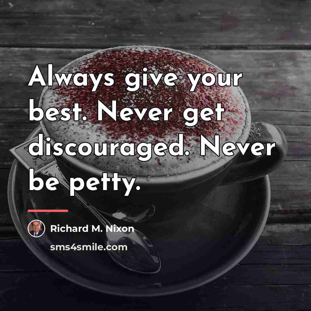 “Always give your best. Never get discouraged. Never be petty.…” quote by Richard M. Nixon