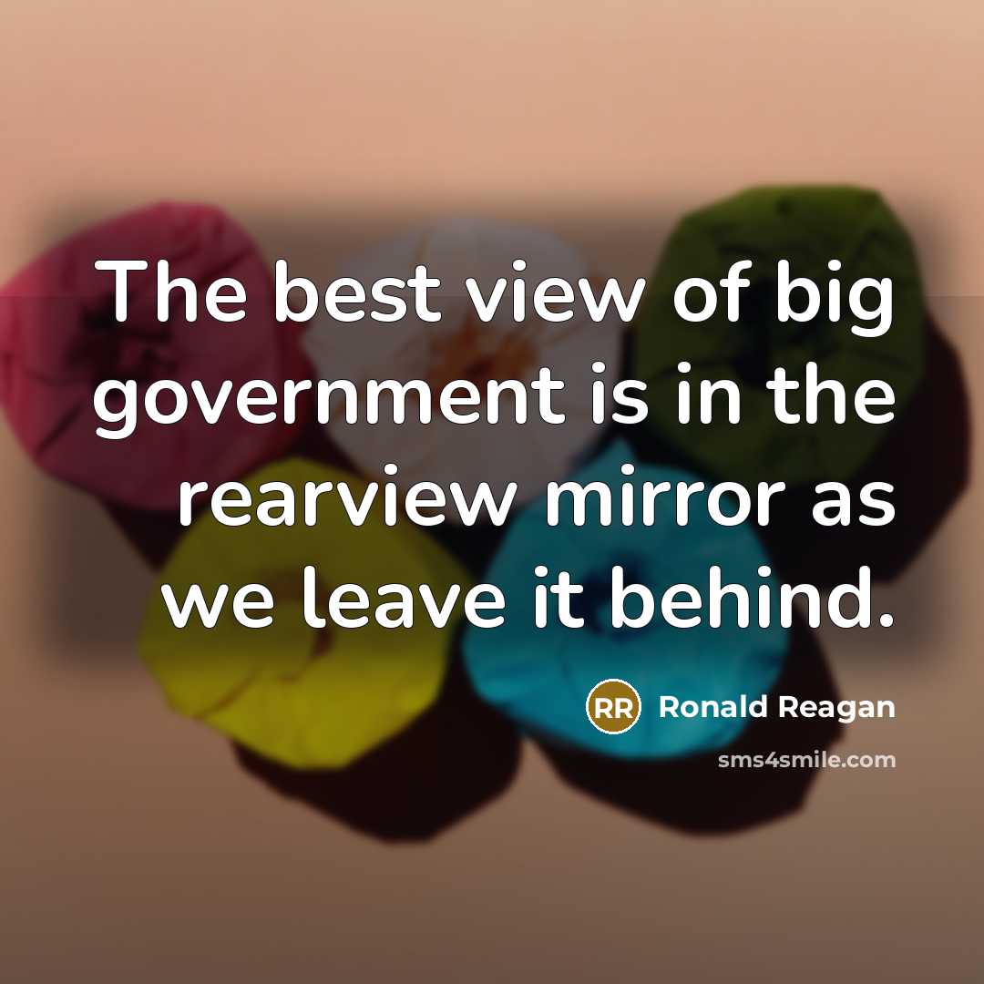 “The best view of big government is in the rearview…” quote by Ronald Reagan