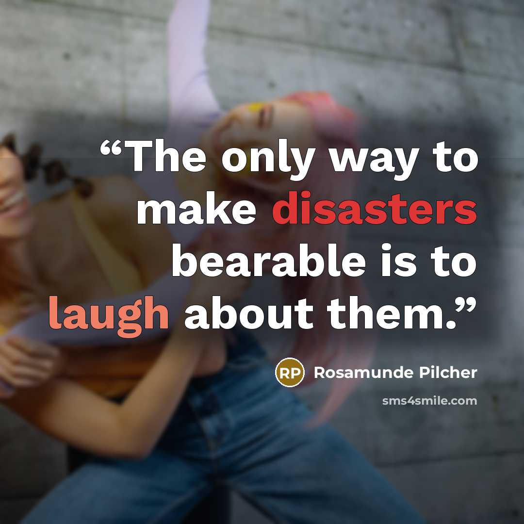 “The only way to make disasters bearable is to laugh about them.” quote by Rosamunde Pilcher