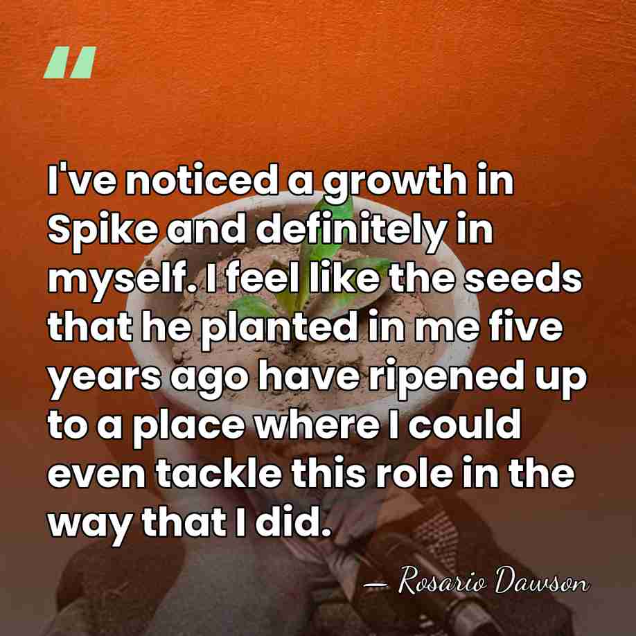 I've noticed a growth in Spike and definitely in myself. I feel&hellip; - Rosario Dawson
