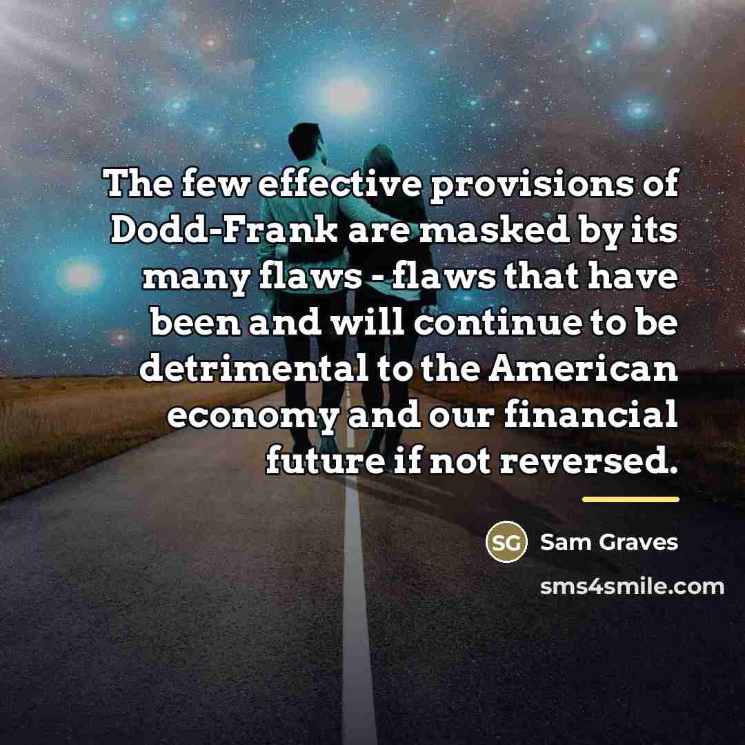 “The few effective provisions of Dodd-Frank are masked by its…” quote by Sam Graves