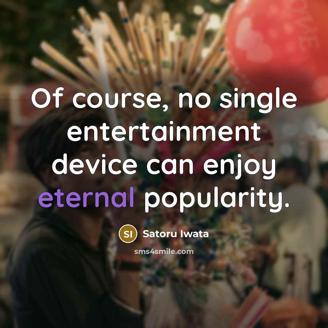 “Of course, no single entertainment device can enjoy eternal popularity.…” quote by Satoru Iwata