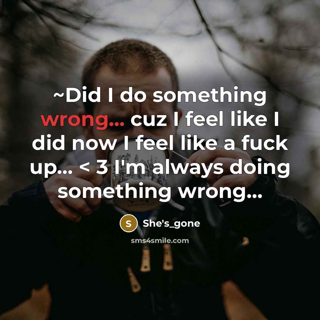 “~Did I do something wrong... cuz I feel like I did now I feel like a fuck up... < 3 I'm always doing something wrong…” quote by She's_gone