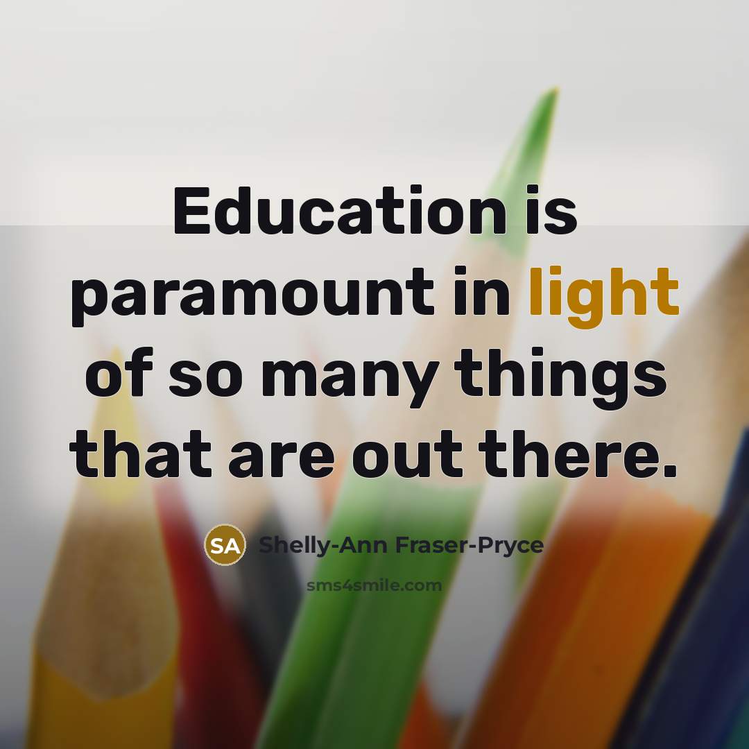 “Education is paramount in light of so many things that…” quote by Shelly-Ann Fraser-Pryce