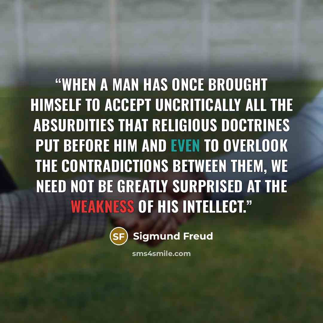 “When a man has once brought himself to accept uncritically all the absurdities that religious doctrines put before him and even to overlook the contradictions between them, we need not be greatly surprised at the weakness of his intellect.” quote by Sigmund Freud