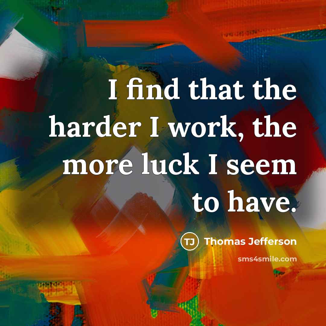 “I find that the harder I work, the more luck…” quote by Thomas Jefferson