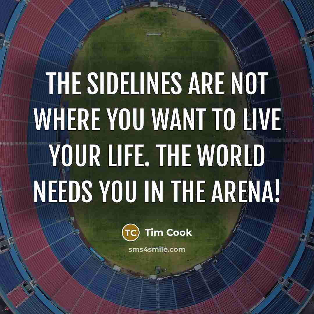 “The sidelines are not where you want to live your…” quote by Tim Cook
