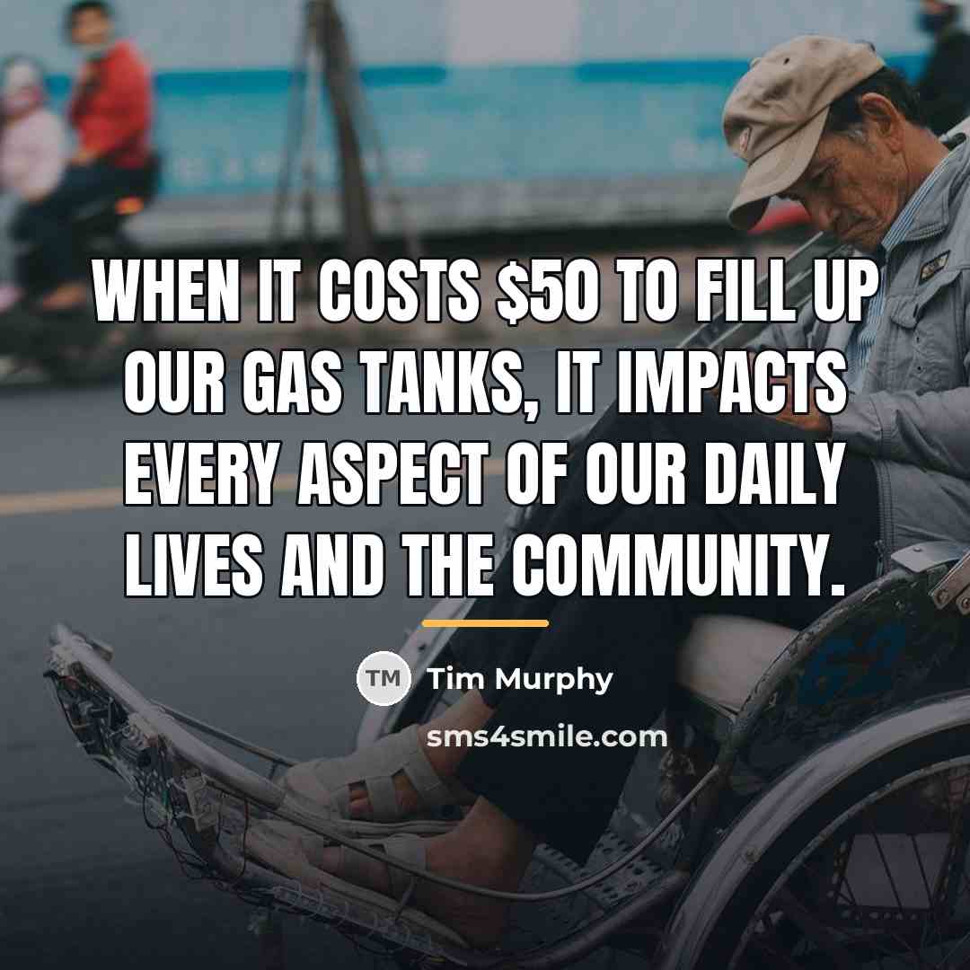 “When it costs $50 to fill up our gas tanks,…” quote by Tim Murphy