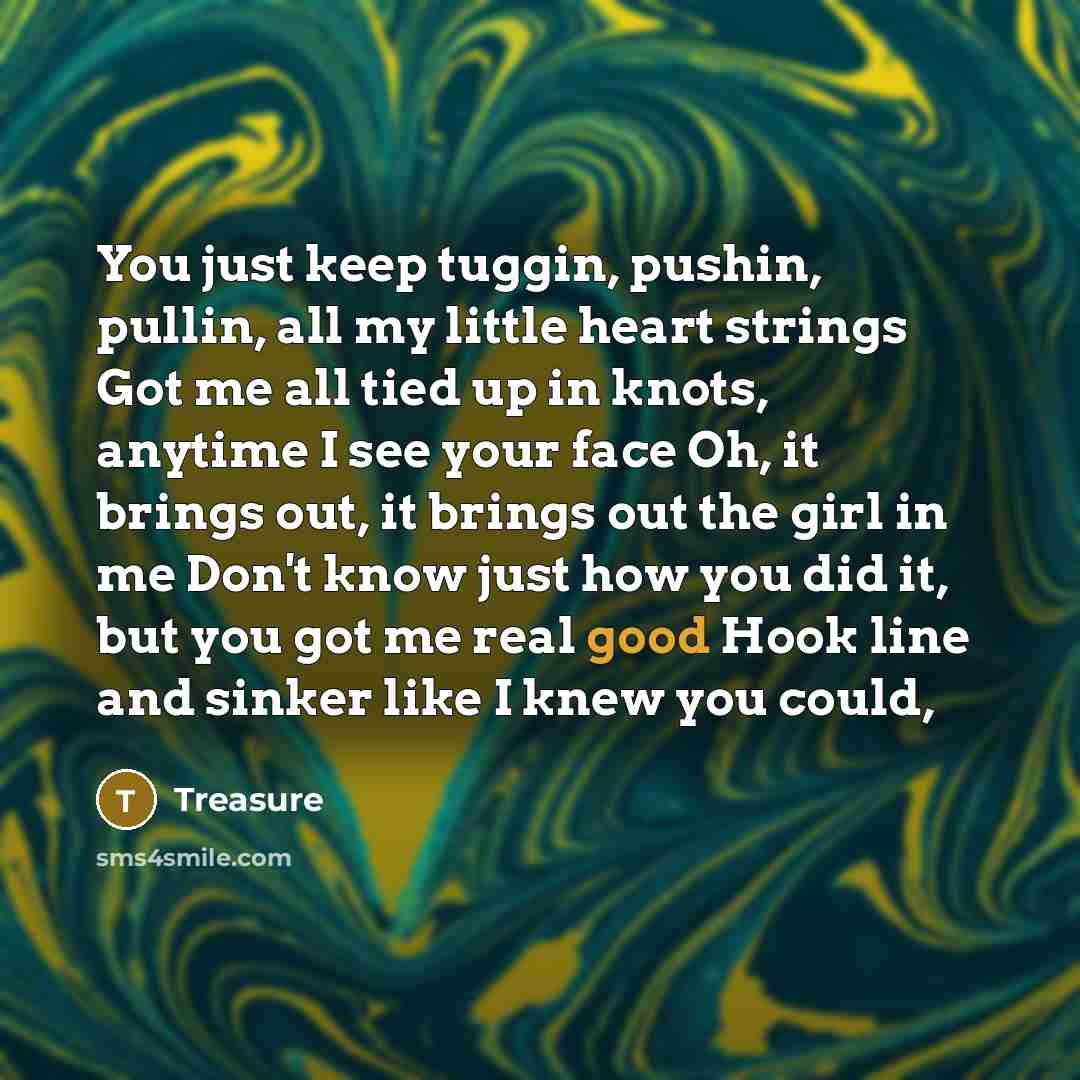 “You just keep tuggin, pushin, pullin, all my little heart…” quote by Treasure