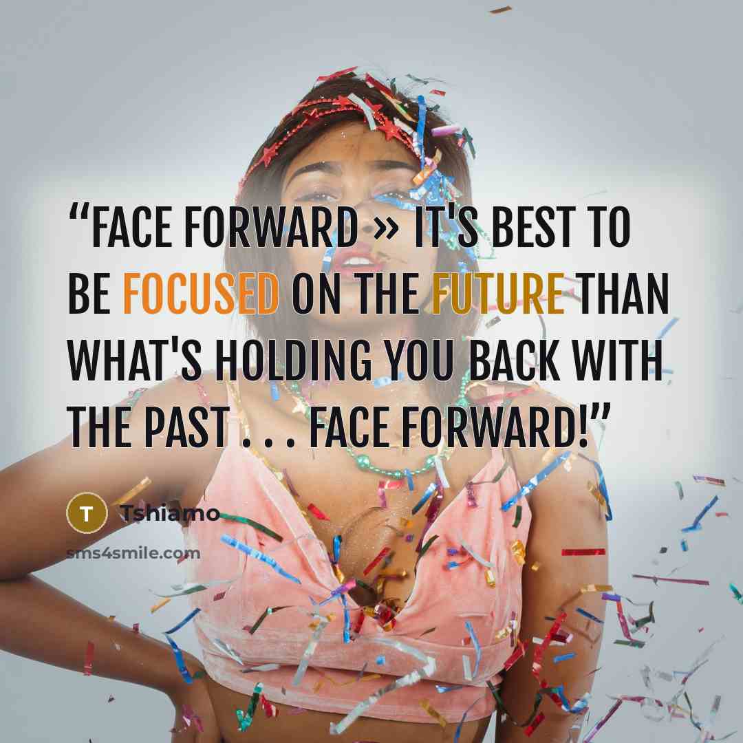“Face Forward » It's best to be focused on the future than what's holding you back with the past . . . Face Forward!” quote by Tshiamo