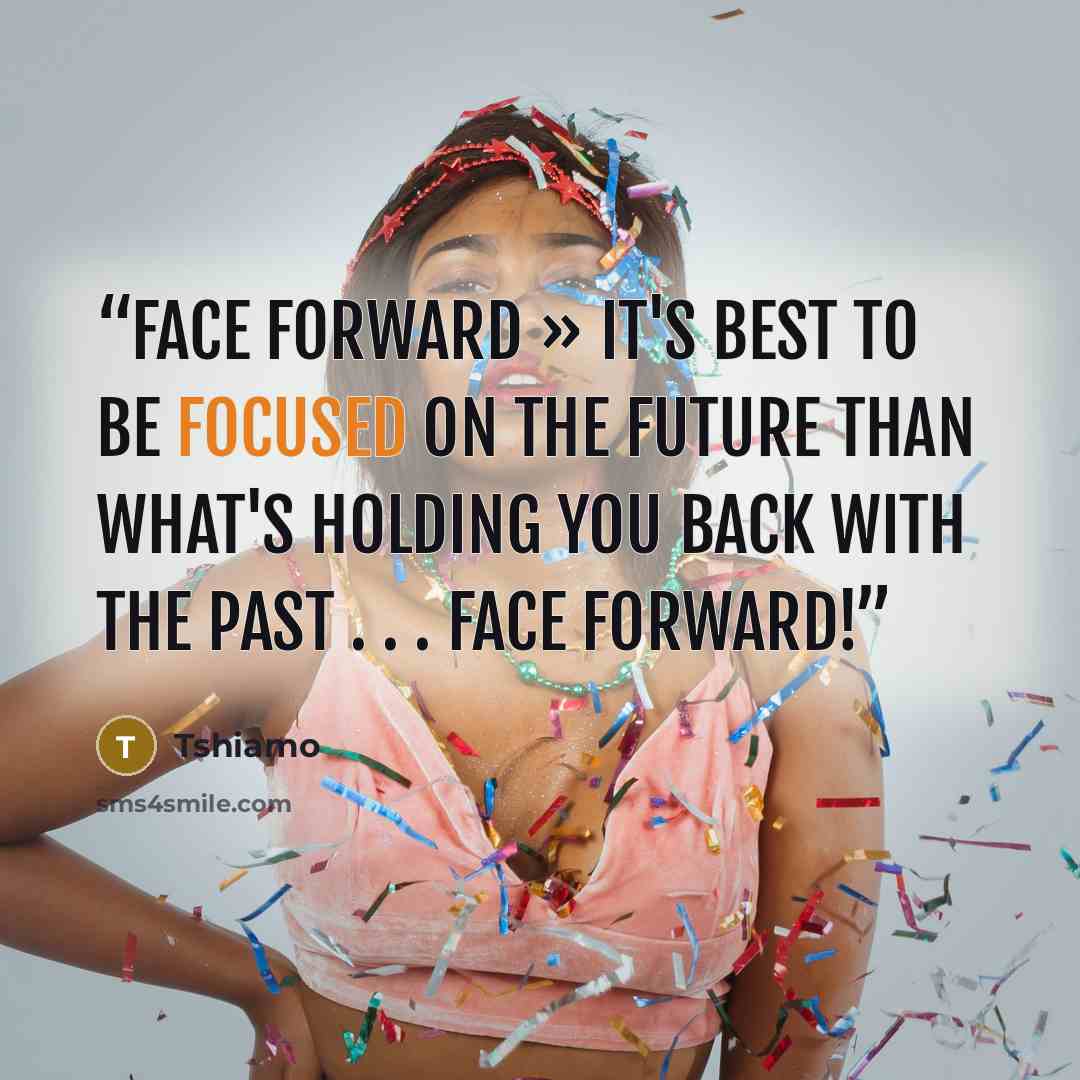 “Face Forward » It's best to be focused on the future than what's holding you back with the past . . . Face Forward!” quote by Tshiamo