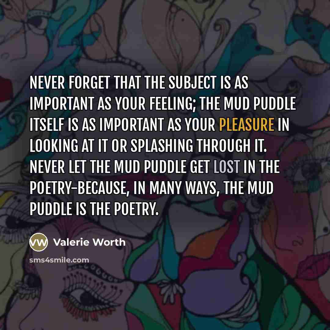 “Never forget that the subject is as important as your…” quote by Valerie Worth