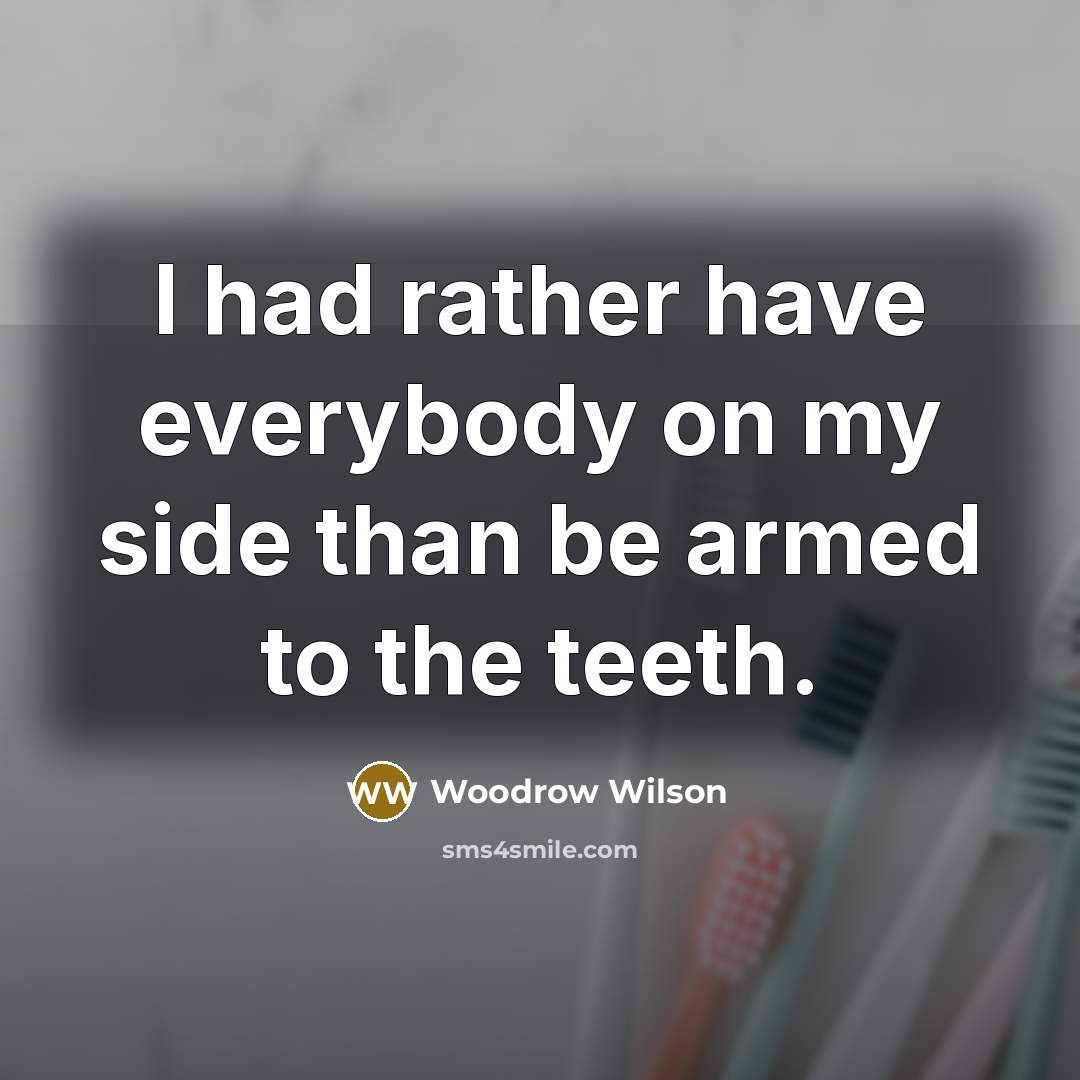 “I had rather have everybody on my side than be…” quote by Woodrow Wilson