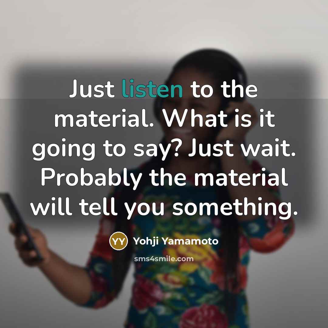 “Just listen to the material. What is it going to…” quote by Yohji Yamamoto