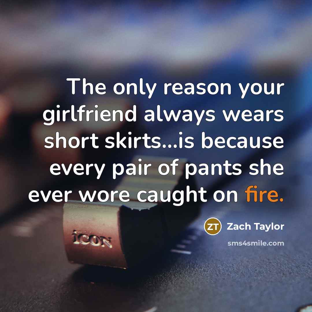“The only reason your girlfriend always wears short skirts...is because…” quote by Zach Taylor