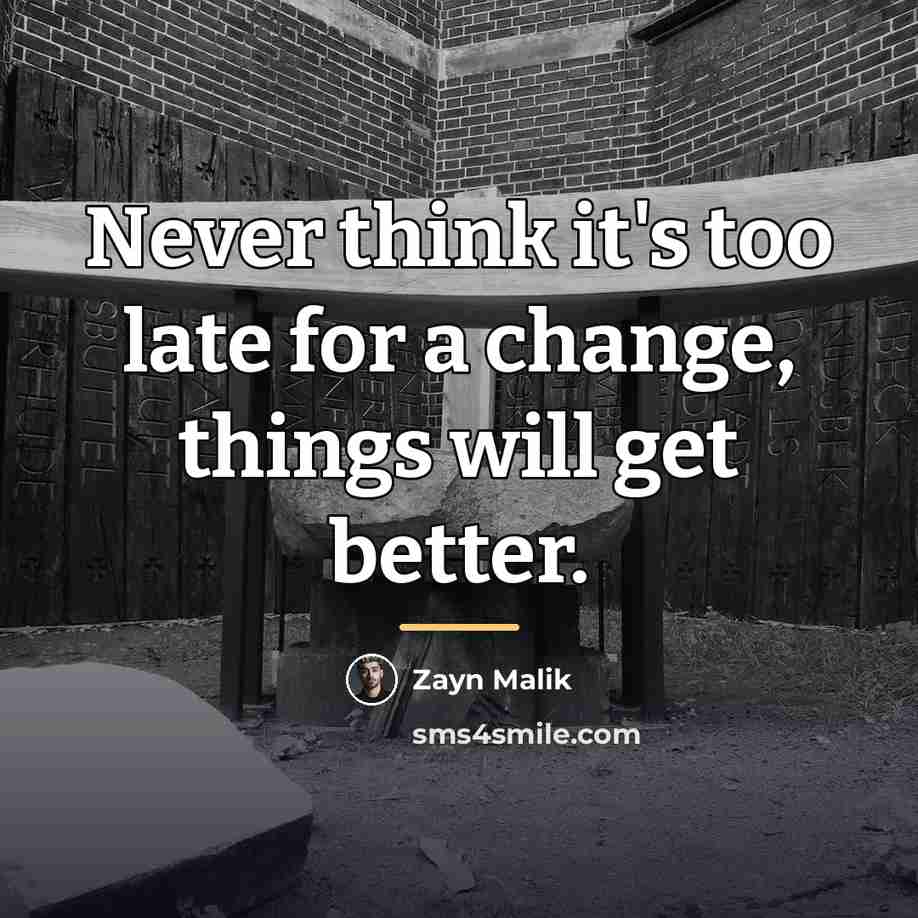 “Never think it's too late for a change, things will…” quote by Zayn Malik