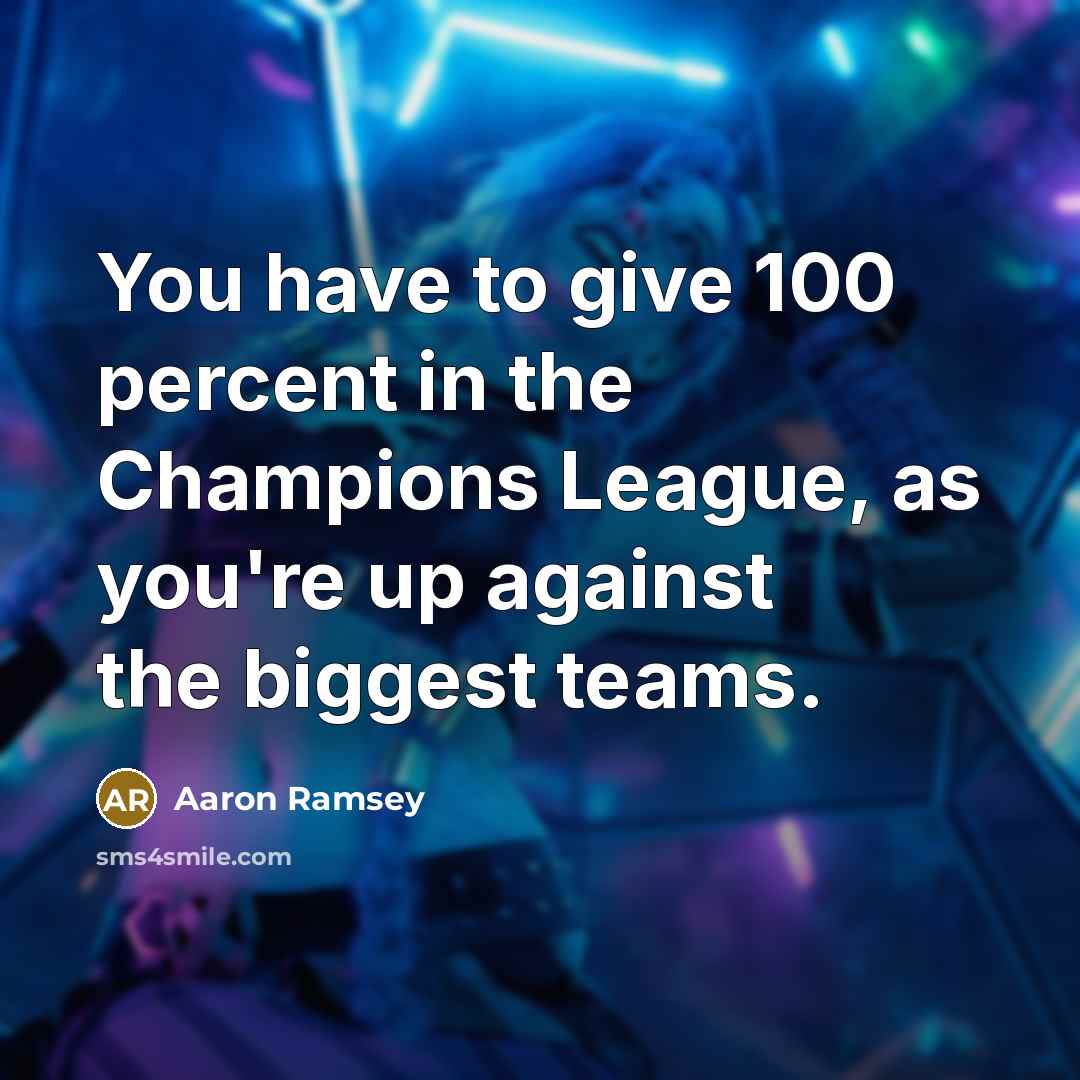 “You have to give 100 percent in the Champions League,…” quote by Aaron Ramsey