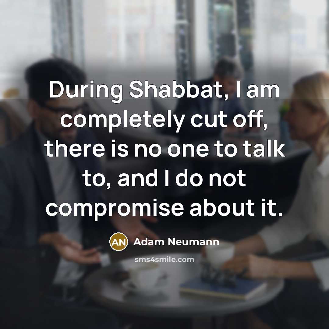 “During Shabbat, I am completely cut off, there is no…” quote by Adam Neumann