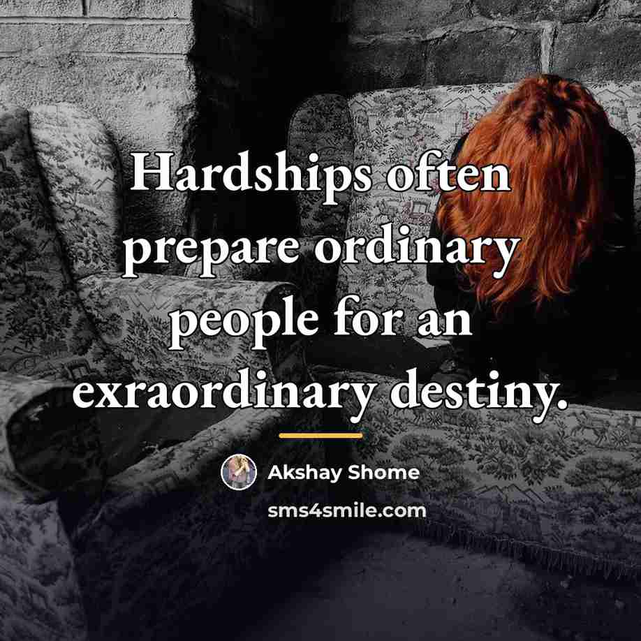 “Hardships often prepare ordinary people for an exraordinary destiny.…” quote by Akshay Shome