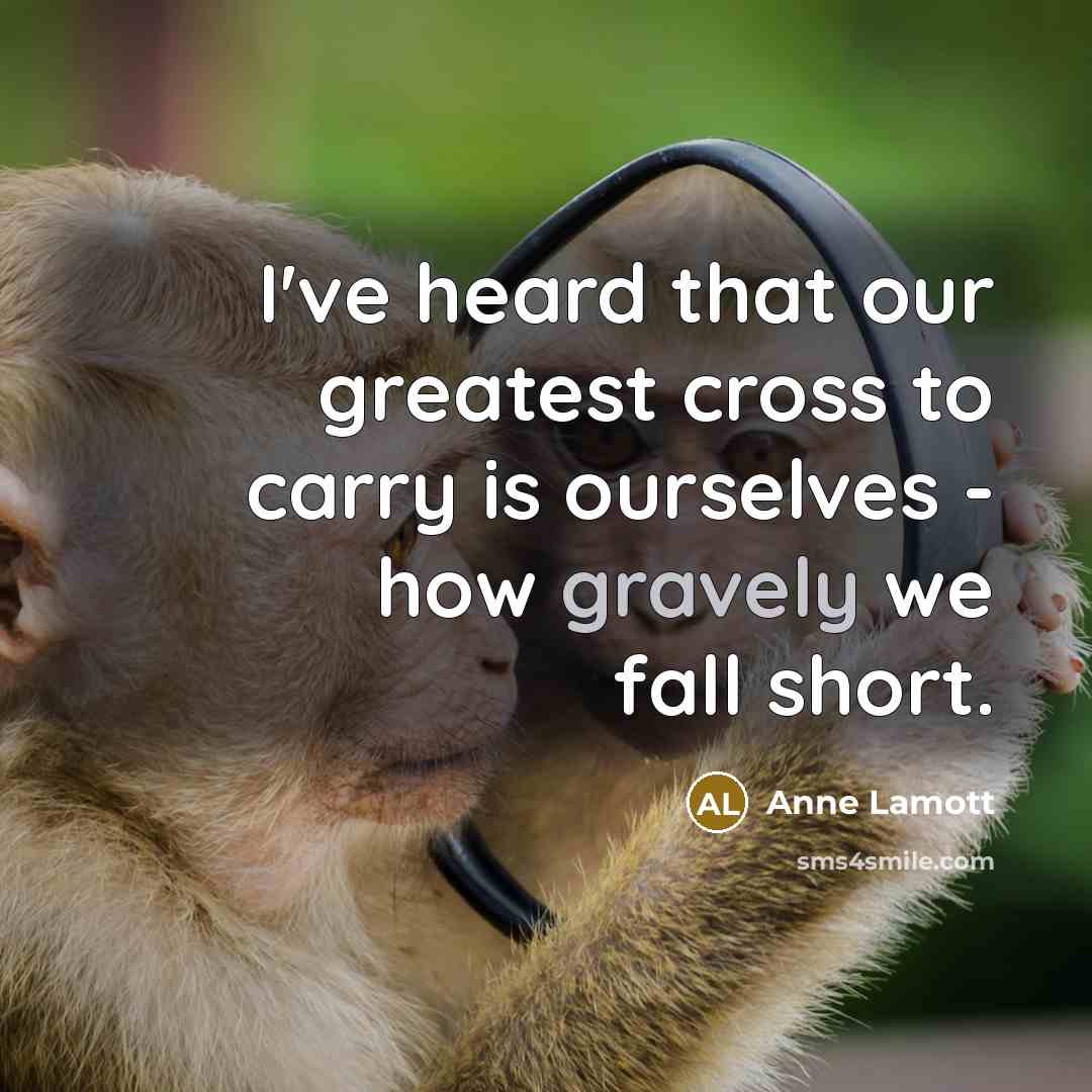 “I've heard that our greatest cross to carry is ourselves…” quote by Anne Lamott