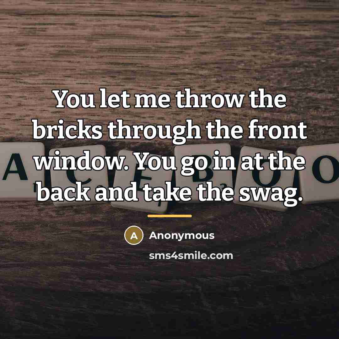 “You let me throw the bricks through the front window.…” quote by Anonymous