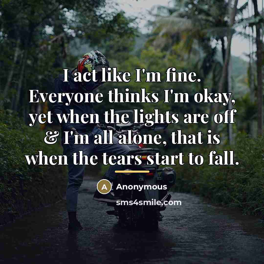 “I act like I'm fine. Everyone thinks I'm okay, yet…” quote by Anonymous