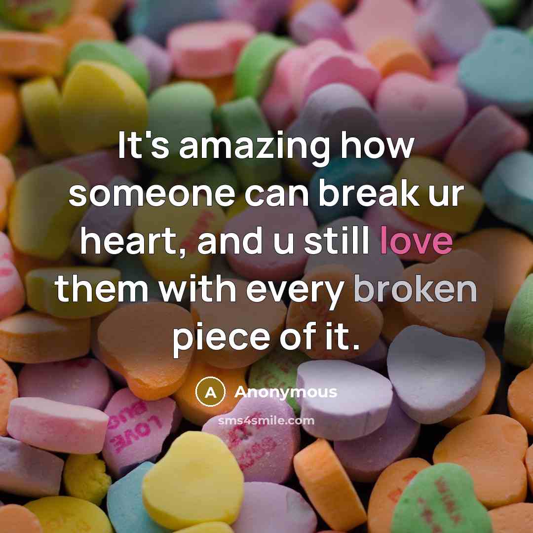 “It's amazing how someone can break ur heart, and u still love them with every broken piece of it.” quote by Anonymous