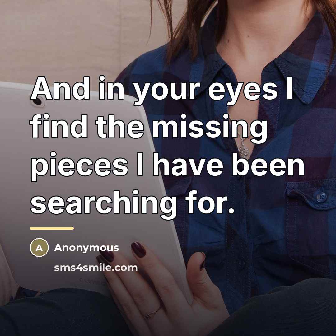 “And in your eyes I find the missing pieces I…” quote by Anonymous
