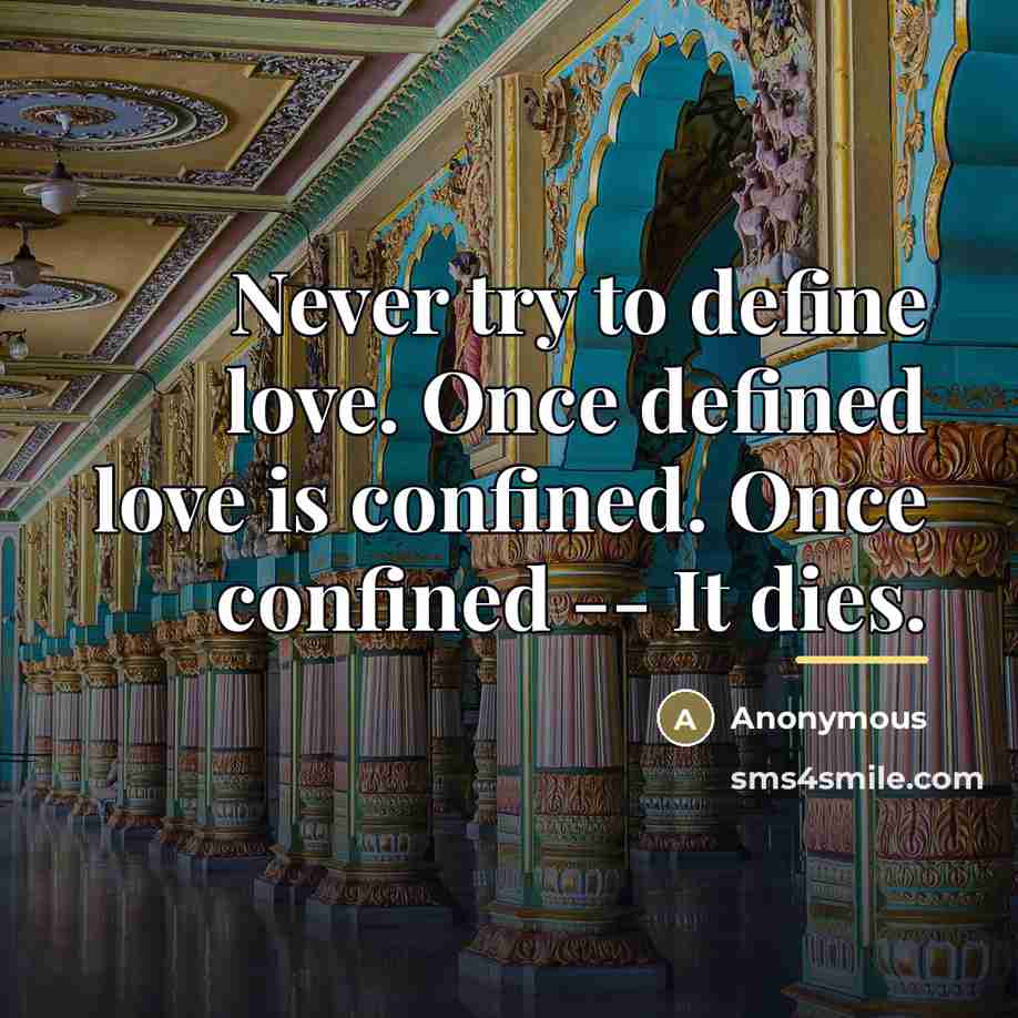 “Never try to define love. Once defined love is confined.…” quote by Anonymous