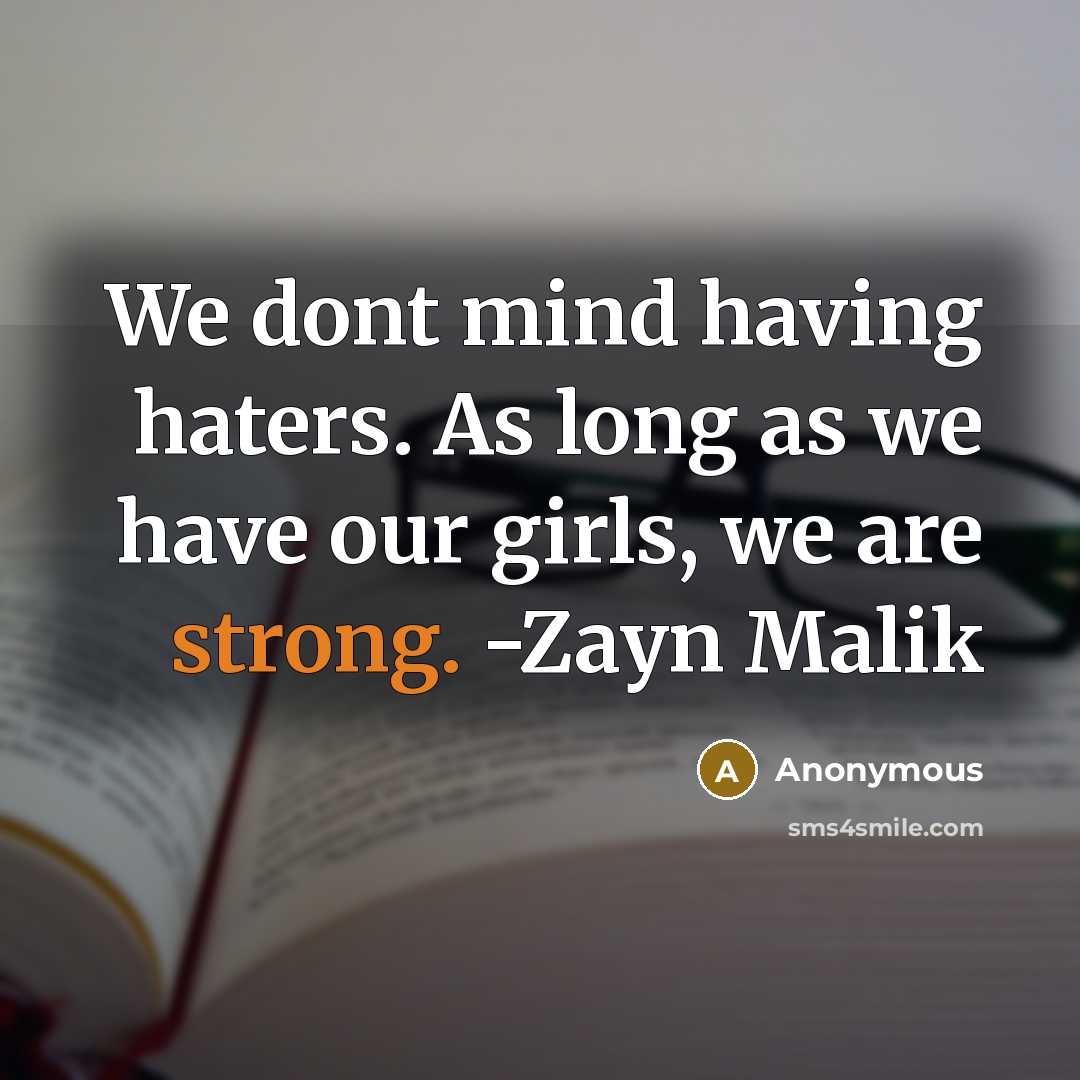 “We dont mind having haters. As long as we have our girls, we are strong. -Zayn Malik” quote by Anonymous