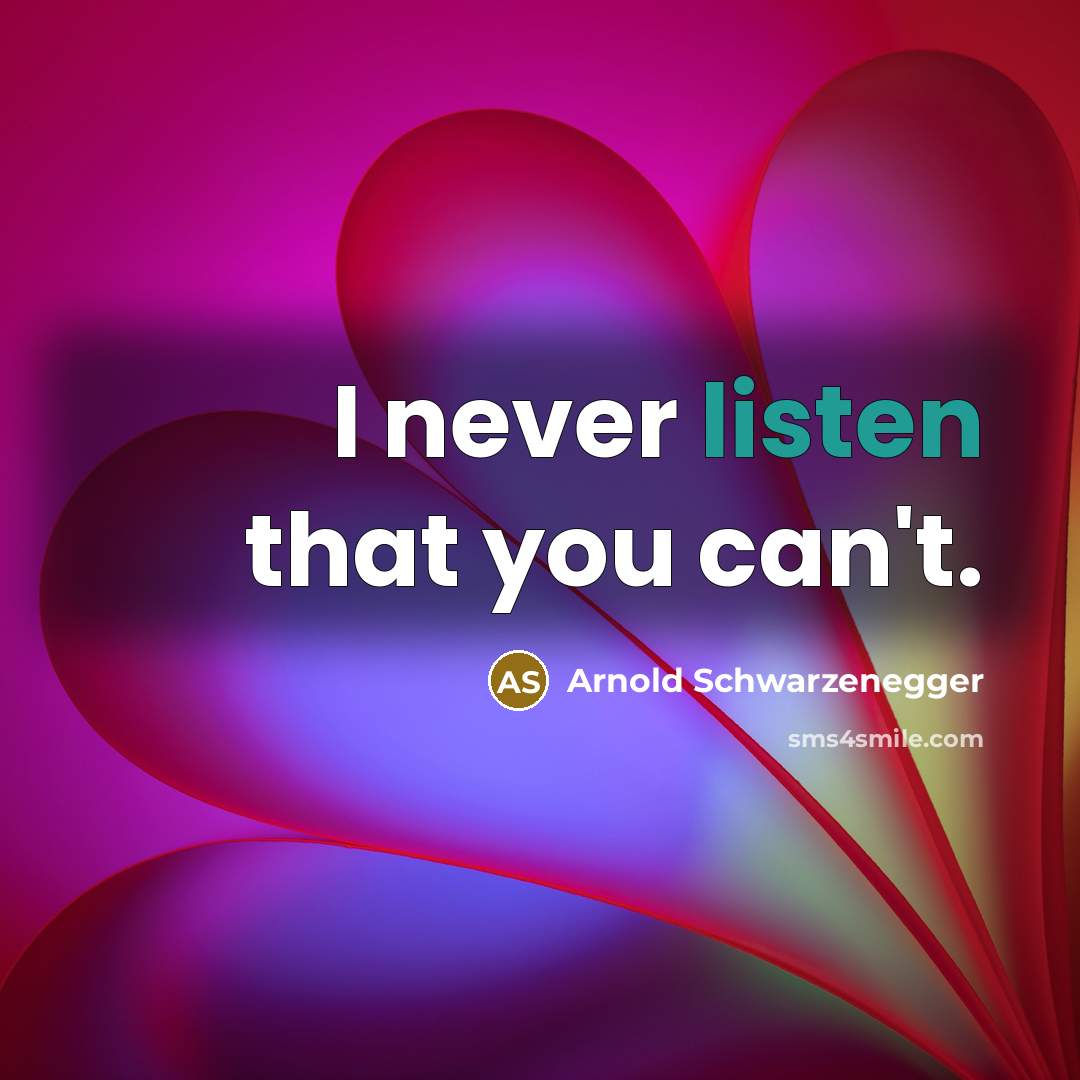 “I never listen that you can't.…” quote by Arnold Schwarzenegger