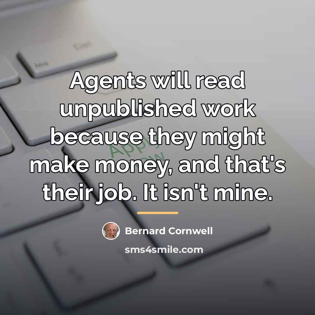 “Agents will read unpublished work because they might make money,…” quote by Bernard Cornwell