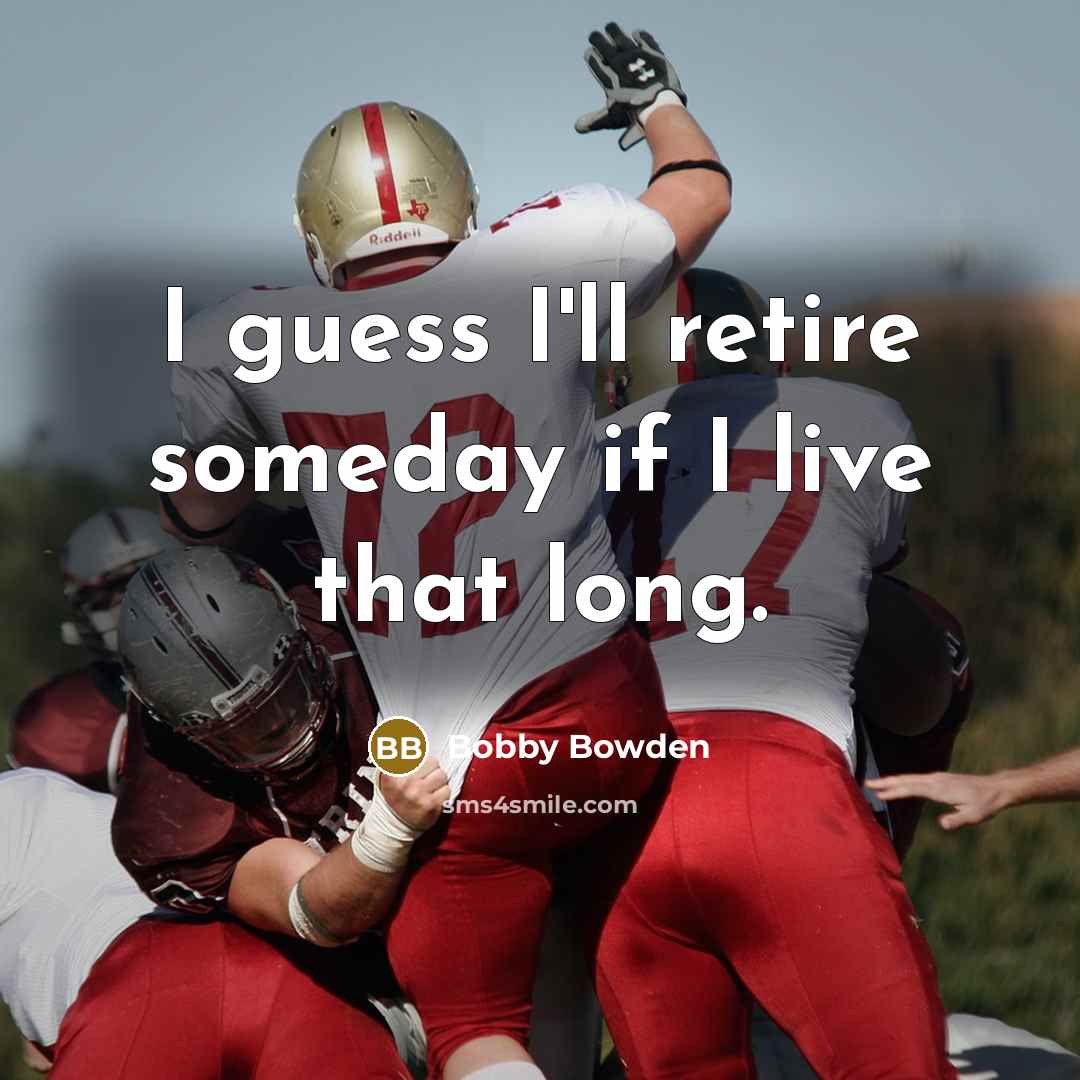 “I guess I'll retire someday if I live that long.…” quote by Bobby Bowden