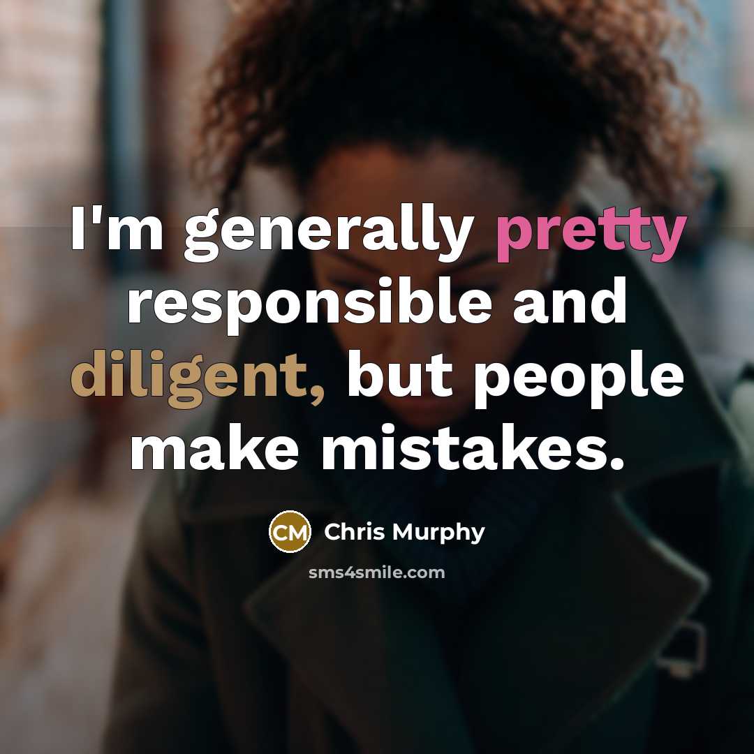 “I'm generally pretty responsible and diligent, but people make mistakes.” quote by Chris Murphy