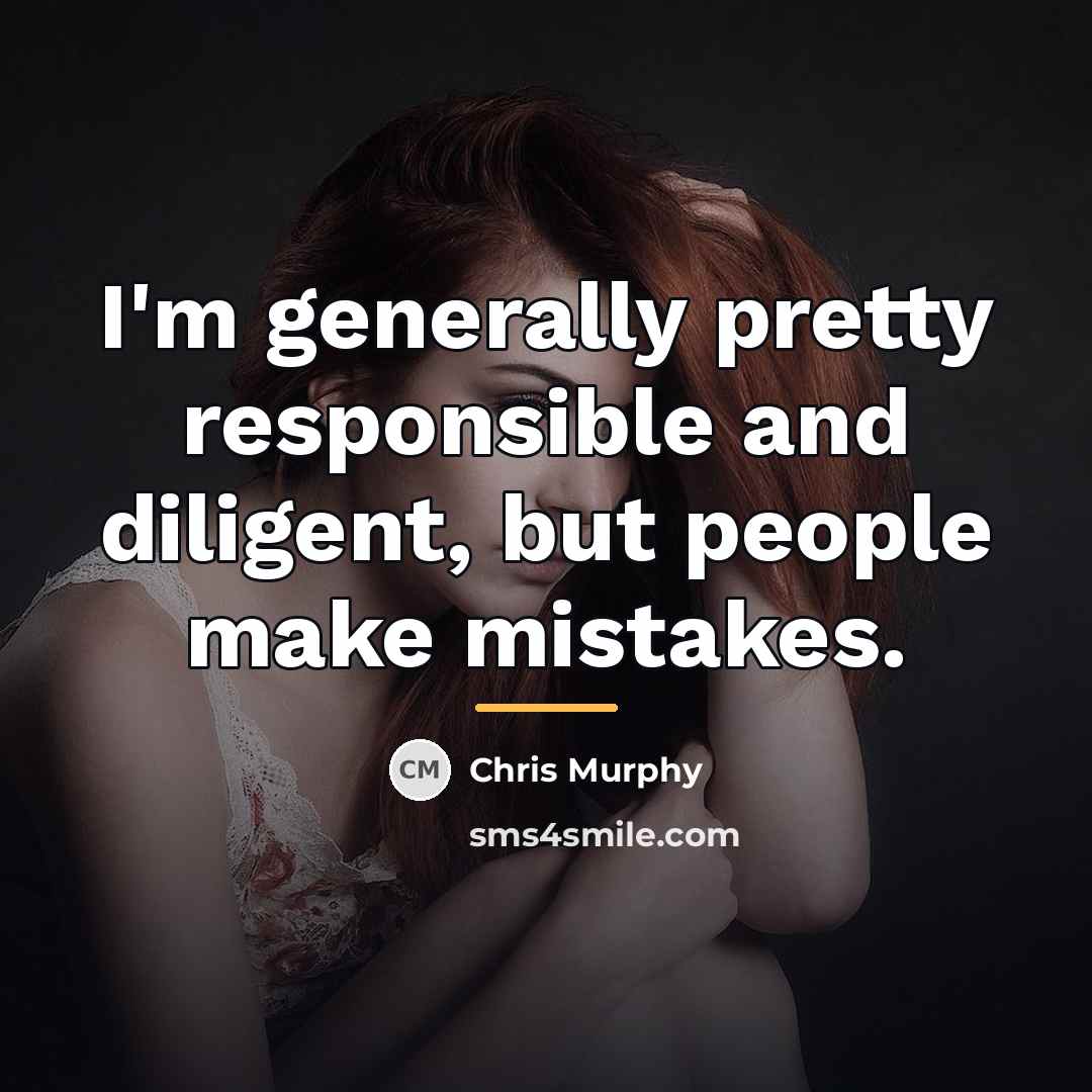 “I'm generally pretty responsible and diligent, but people make mistakes.…” quote by Chris Murphy