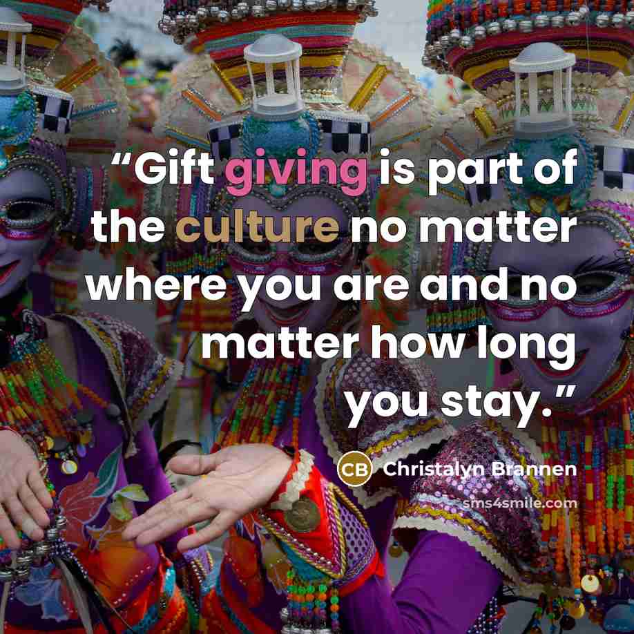 “Gift giving is part of the culture no matter where you are and no matter how long you stay.” quote by Christalyn Brannen