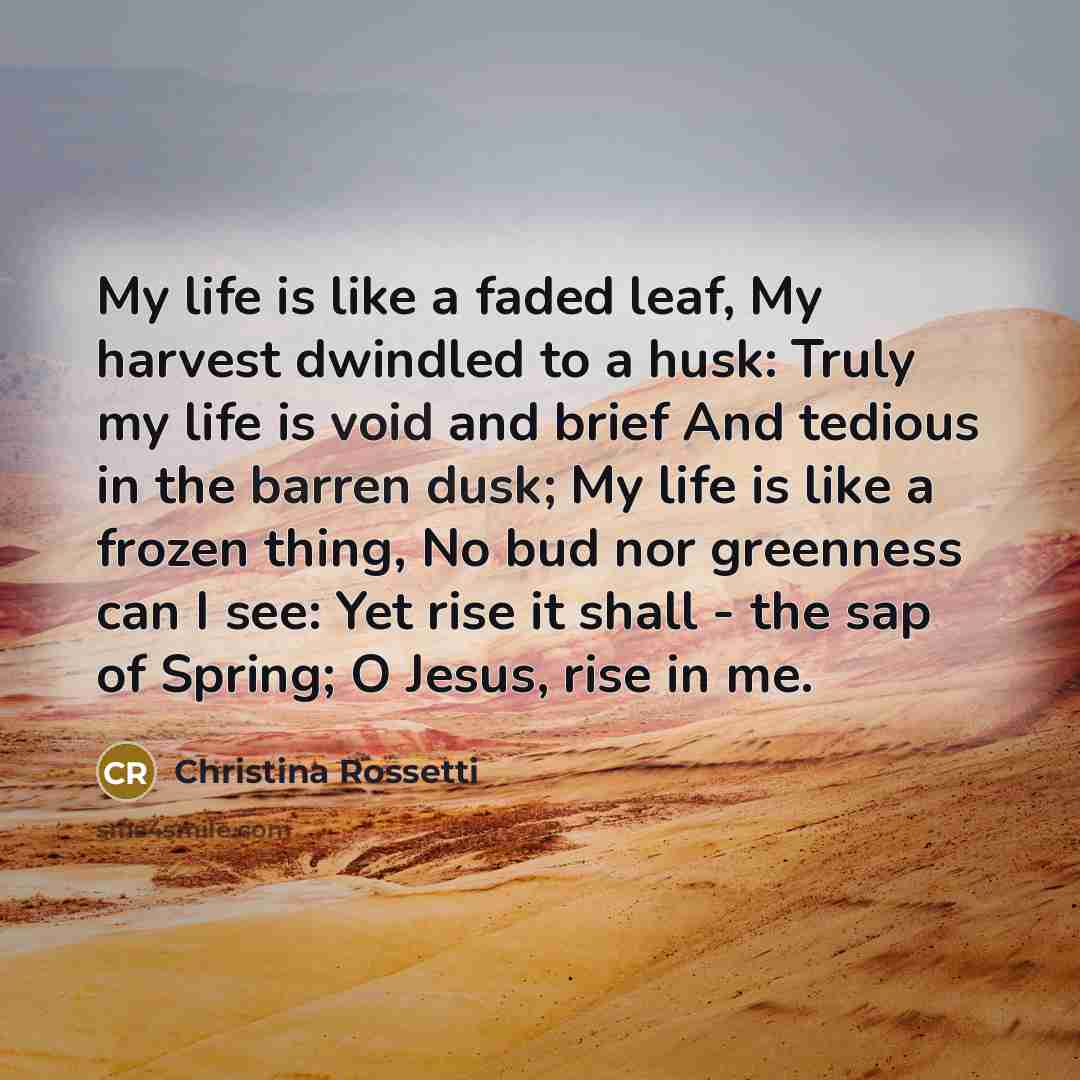 “My life is like a faded leaf, My harvest dwindled…” quote by Christina Rossetti