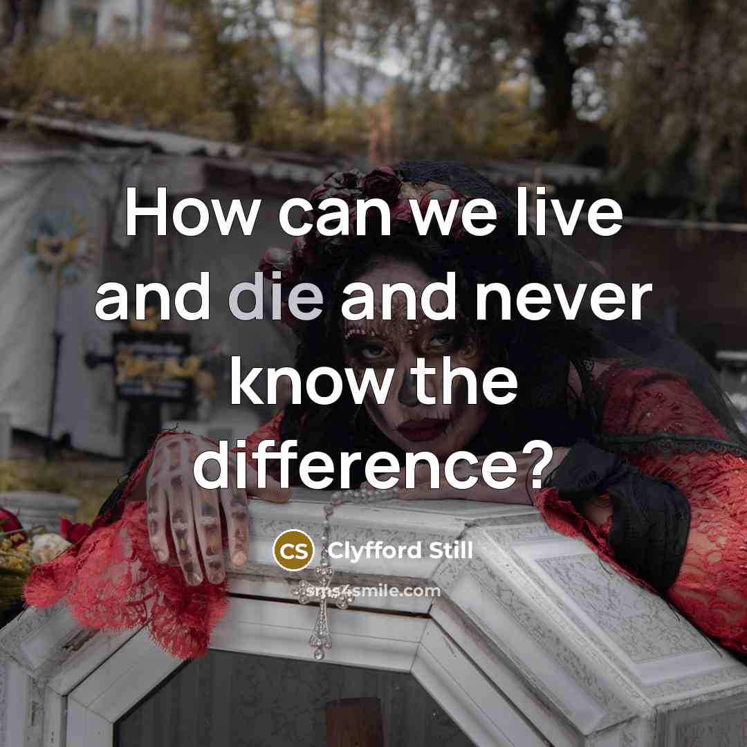 “How can we live and die and never know the difference?” quote by Clyfford Still
